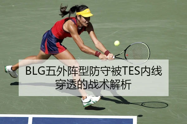 BLG五外阵型防守被TES内线穿透的战术解析